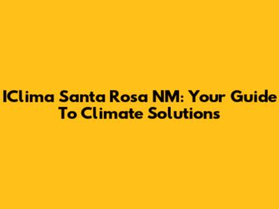 IClima Santa Rosa NM: Your Guide To Climate Solutions