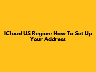ICloud US Region: How To Set Up Your Address