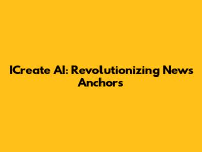 ICreate AI: Revolutionizing News Anchors