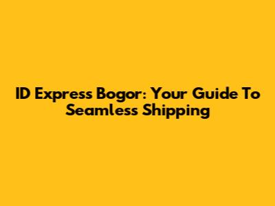ID Express Bogor: Your Guide To Seamless Shipping