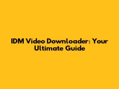 IDM Video Downloader: Your Ultimate Guide