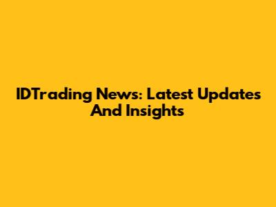 IDTrading News: Latest Updates And Insights