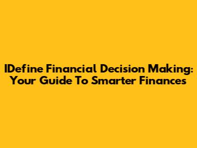 IDefine Financial Decision Making: Your Guide To Smarter Finances
