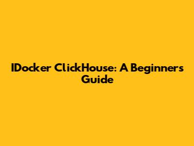 IDocker ClickHouse: A Beginner's Guide