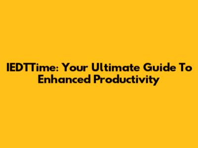 IEDTTime: Your Ultimate Guide To Enhanced Productivity