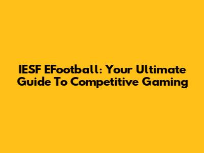IESF EFootball: Your Ultimate Guide To Competitive Gaming