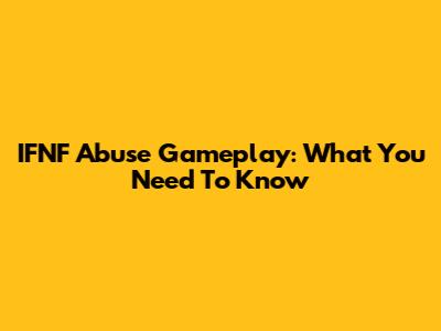 IFNF Abuse Gameplay: What You Need To Know