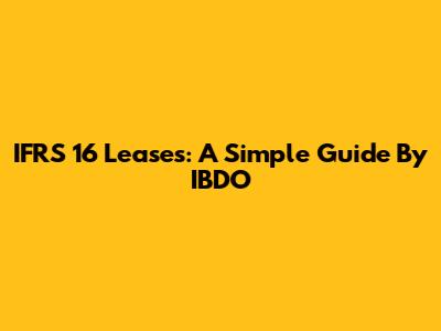 IFRS 16 Leases: A Simple Guide By IBDO