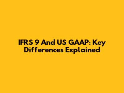 IFRS 9 And US GAAP: Key Differences Explained
