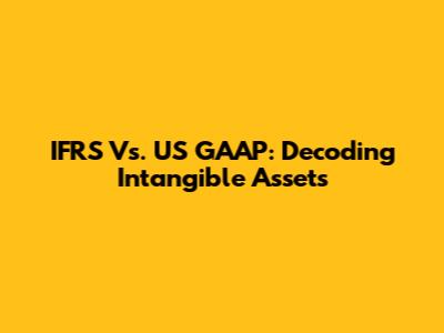 IFRS Vs. US GAAP: Decoding Intangible Assets