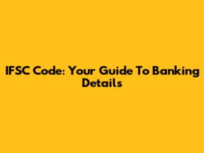 IFSC Code: Your Guide To Banking Details
