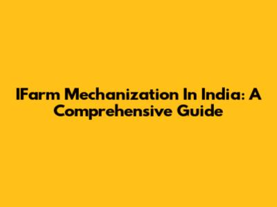 IFarm Mechanization In India: A Comprehensive Guide