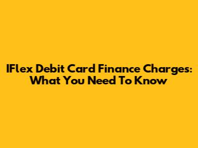 IFlex Debit Card Finance Charges: What You Need To Know