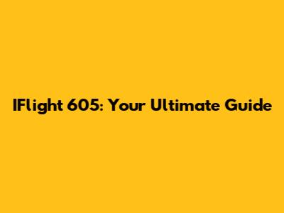 IFlight 605: Your Ultimate Guide