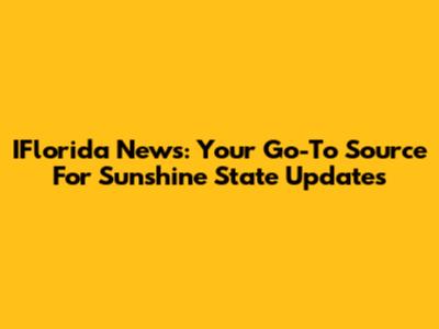 IFlorida News: Your Go-To Source For Sunshine State Updates