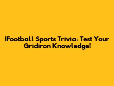 IFootball Sports Trivia: Test Your Gridiron Knowledge!