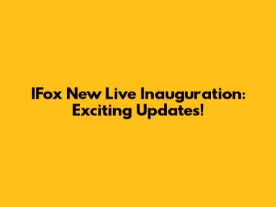 IFox New Live Inauguration: Exciting Updates!