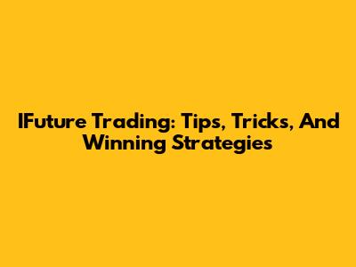 IFuture Trading: Tips, Tricks, And Winning Strategies