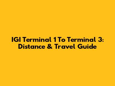 IGI Terminal 1 To Terminal 3: Distance & Travel Guide