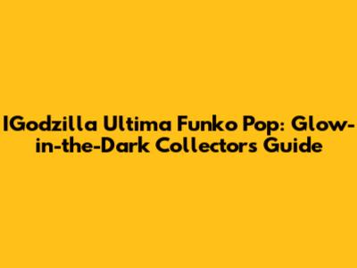 IGodzilla Ultima Funko Pop: Glow-in-the-Dark Collector's Guide