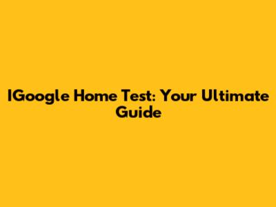 IGoogle Home Test: Your Ultimate Guide