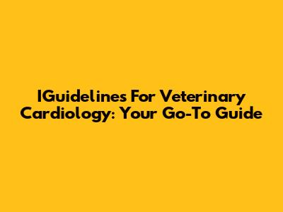 IGuidelines For Veterinary Cardiology: Your Go-To Guide