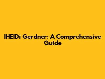 IHEIDi Gerdner: A Comprehensive Guide