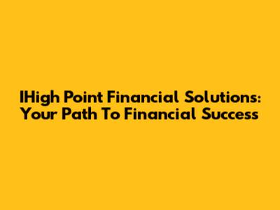 IHigh Point Financial Solutions: Your Path To Financial Success