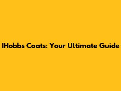 IHobbs Coats: Your Ultimate Guide