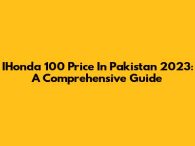 IHonda 100 Price In Pakistan 2023: A Comprehensive Guide