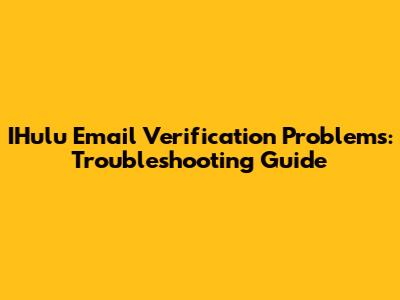 IHulu Email Verification Problems: Troubleshooting Guide
