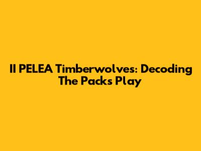 II PELEA Timberwolves: Decoding The Pack's Play