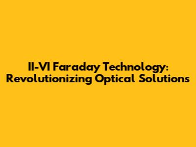 II-VI Faraday Technology: Revolutionizing Optical Solutions