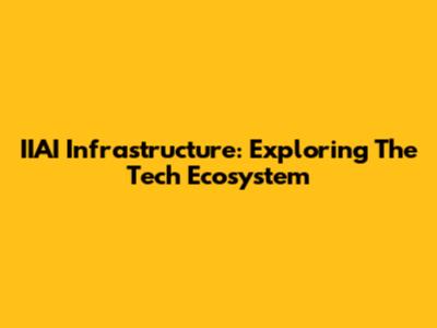 IIAI Infrastructure: Exploring The Tech Ecosystem