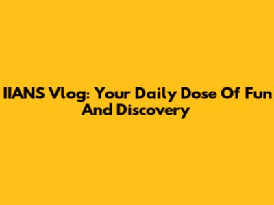 IIANS Vlog: Your Daily Dose Of Fun And Discovery