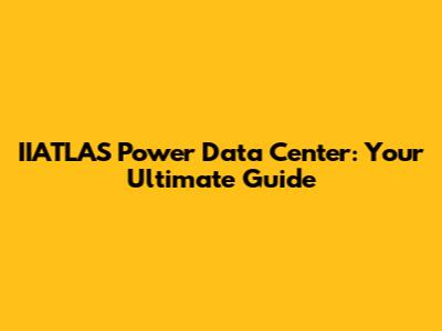 IIATLAS Power Data Center: Your Ultimate Guide
