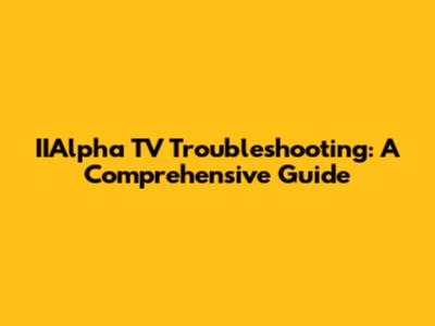IIAlpha TV Troubleshooting: A Comprehensive Guide