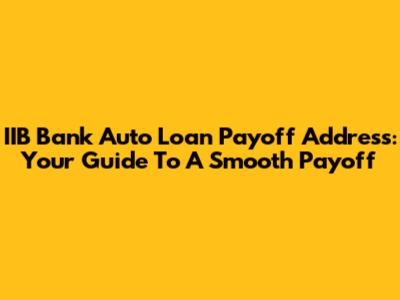 IIB Bank Auto Loan Payoff Address: Your Guide To A Smooth Payoff