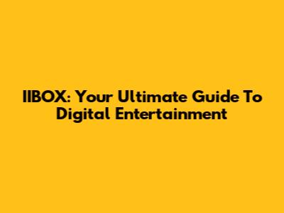 IIBOX: Your Ultimate Guide To Digital Entertainment