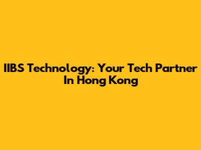 IIBS Technology: Your Tech Partner In Hong Kong