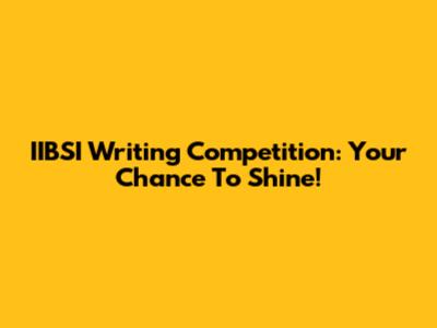 IIBSI Writing Competition: Your Chance To Shine!