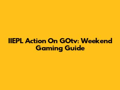 IIEPL Action On GOtv: Weekend Gaming Guide