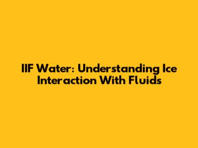 IIF Water: Understanding Ice Interaction With Fluids