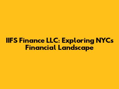 IIFS Finance LLC: Exploring NYC's Financial Landscape
