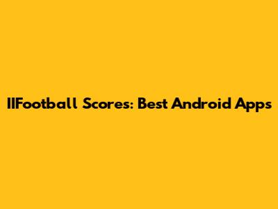 IIFootball Scores: Best Android Apps