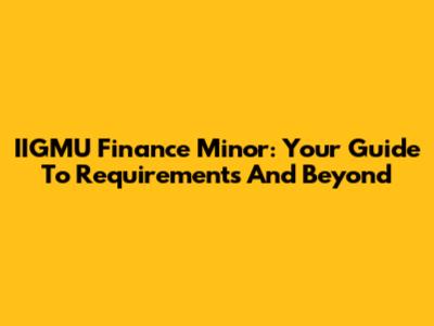 IIGMU Finance Minor: Your Guide To Requirements And Beyond