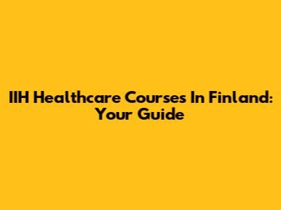 IIH Healthcare Courses In Finland: Your Guide