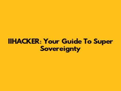 IIHACKER: Your Guide To Super Sovereignty