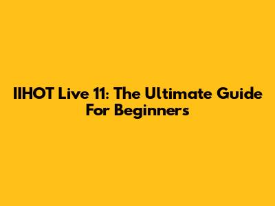 IIHOT Live 11: The Ultimate Guide For Beginners
