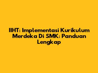 IIHT: Implementasi Kurikulum Merdeka Di SMK: Panduan Lengkap